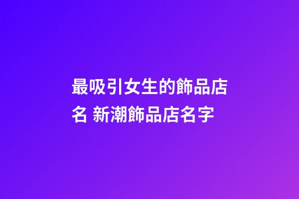 最吸引女生的飾品店名 新潮飾品店名字